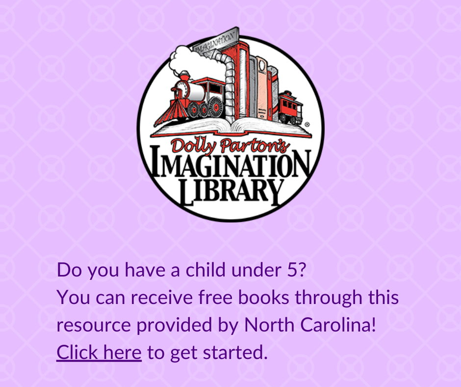 Imagination Library. Do you have a child under 5? You can receive free books through this resource provided by North Carolina. Click here to get started.